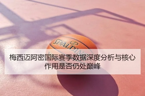 梅西迈阿密国际赛季数据深度分析与核心作用是否仍处巅峰