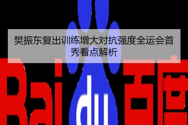 樊振东复出训练增大对抗强度全运会首秀看点解析